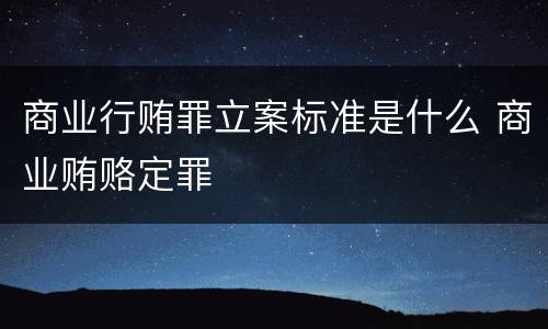 商业行贿罪立案标准是什么 商业贿赂定罪