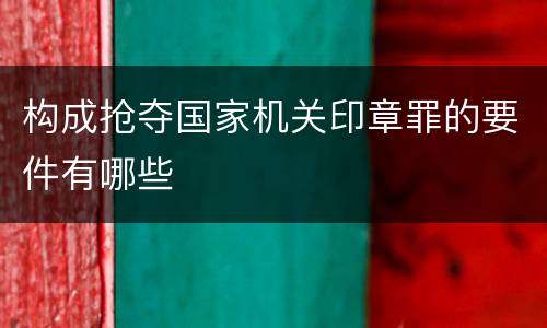 构成抢夺国家机关印章罪的要件有哪些