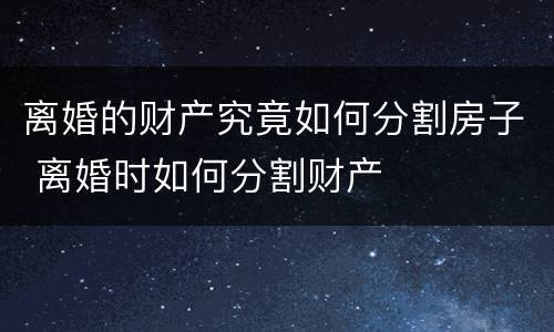 离婚的财产究竟如何分割房子 离婚时如何分割财产