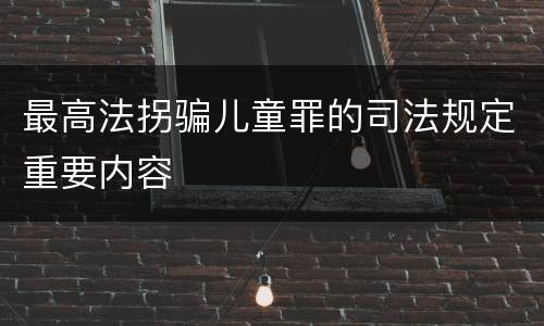最高法拐骗儿童罪的司法规定重要内容