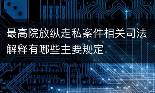 最高院放纵走私案件相关司法解释有哪些主要规定