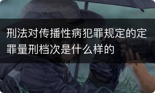 刑法对传播性病犯罪规定的定罪量刑档次是什么样的