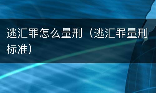 逃汇罪怎么量刑（逃汇罪量刑标准）