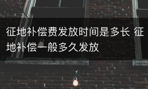 征地补偿费发放时间是多长 征地补偿一般多久发放