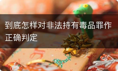 到底怎样对非法持有毒品罪作正确判定