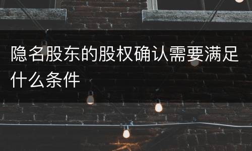 隐名股东的股权确认需要满足什么条件