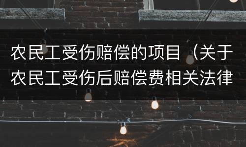 农民工受伤赔偿的项目（关于农民工受伤后赔偿费相关法律法规）