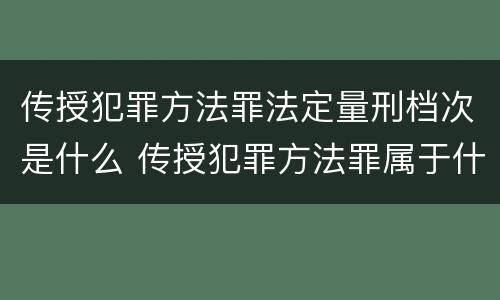 传授犯罪方法罪法定量刑档次是什么 传授犯罪方法罪属于什么罪