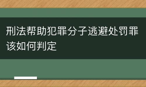 刑法帮助犯罪分子逃避处罚罪该如何判定