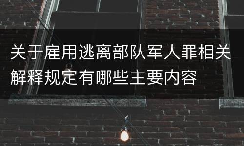 关于雇用逃离部队军人罪相关解释规定有哪些主要内容