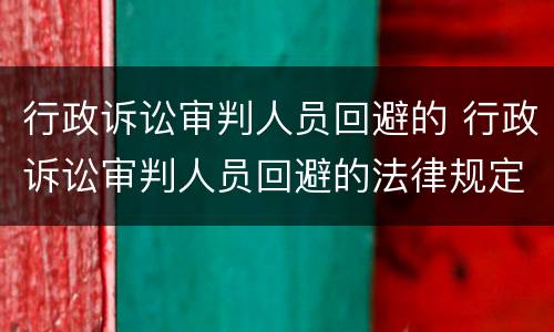 行政诉讼审判人员回避的 行政诉讼审判人员回避的法律规定