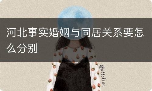 河北事实婚姻与同居关系要怎么分别