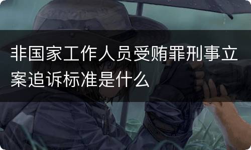非国家工作人员受贿罪刑事立案追诉标准是什么