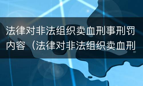 法律对非法组织卖血刑事刑罚内容（法律对非法组织卖血刑事刑罚内容的认定）