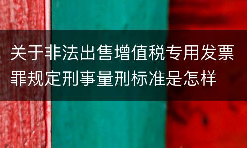 关于非法出售增值税专用发票罪规定刑事量刑标准是怎样