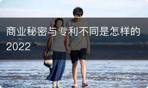 商业秘密与专利不同是怎样的2022