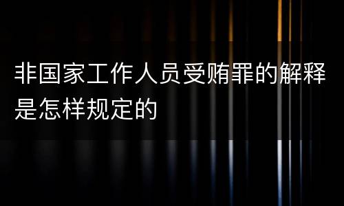 非国家工作人员受贿罪的解释是怎样规定的