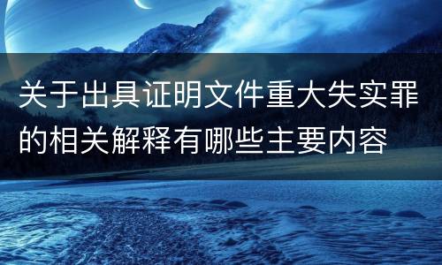 关于出具证明文件重大失实罪的相关解释有哪些主要内容
