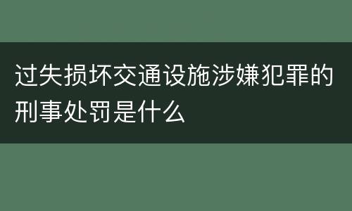 过失损坏交通设施涉嫌犯罪的刑事处罚是什么