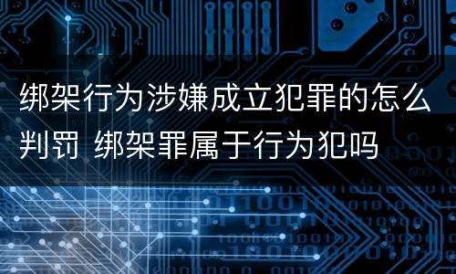 绑架行为涉嫌成立犯罪的怎么判罚 绑架罪属于行为犯吗