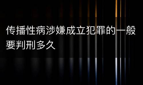 传播性病涉嫌成立犯罪的一般要判刑多久