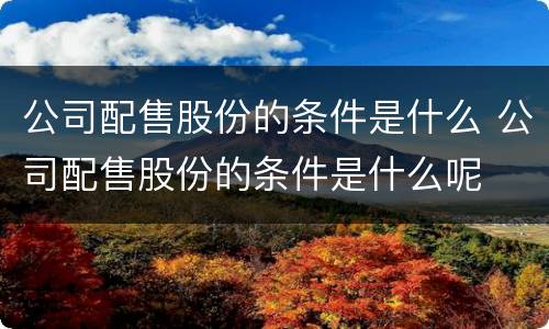 公司配售股份的条件是什么 公司配售股份的条件是什么呢