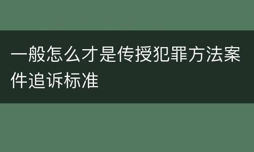一般怎么才是传授犯罪方法案件追诉标准