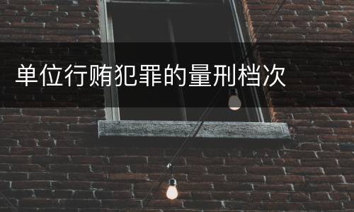 单位行贿犯罪的量刑档次