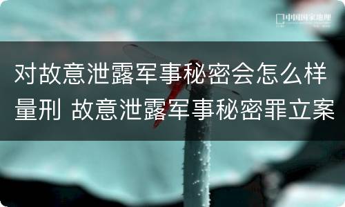 对故意泄露军事秘密会怎么样量刑 故意泄露军事秘密罪立案标准