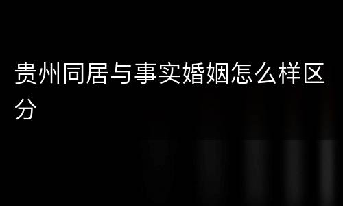 贵州同居与事实婚姻怎么样区分