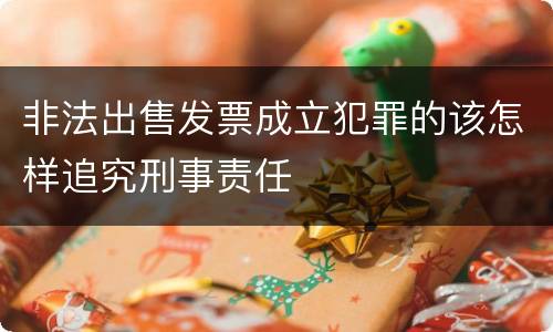 非法出售发票成立犯罪的该怎样追究刑事责任