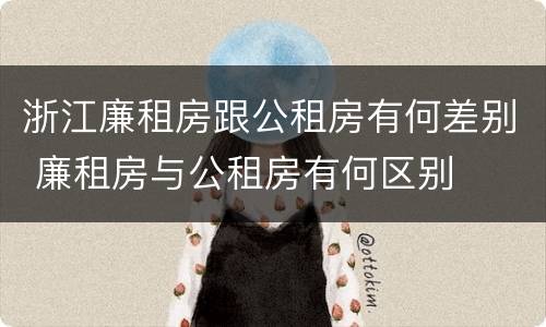 浙江廉租房跟公租房有何差别 廉租房与公租房有何区别