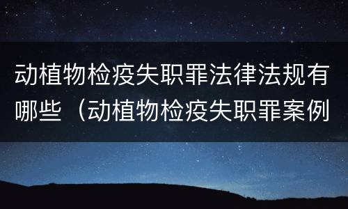 动植物检疫失职罪法律法规有哪些（动植物检疫失职罪案例）