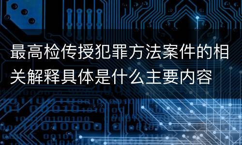 最高检传授犯罪方法案件的相关解释具体是什么主要内容