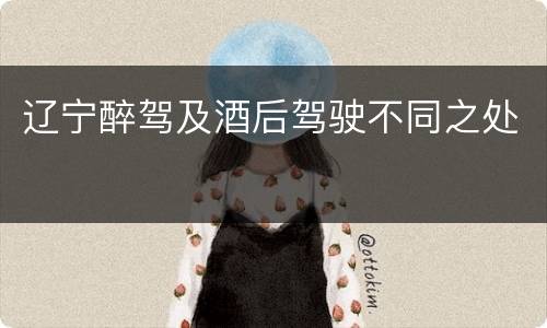 辽宁醉驾及酒后驾驶不同之处