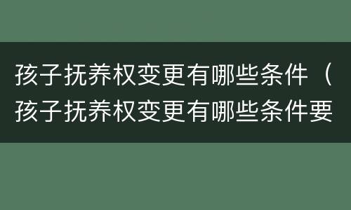 孩子抚养权变更有哪些条件（孩子抚养权变更有哪些条件要求）