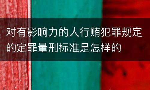 对有影响力的人行贿犯罪规定的定罪量刑标准是怎样的