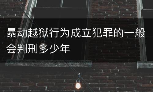 暴动越狱行为成立犯罪的一般会判刑多少年