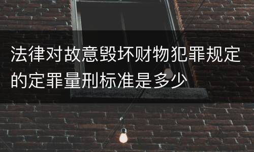 法律对故意毁坏财物犯罪规定的定罪量刑标准是多少