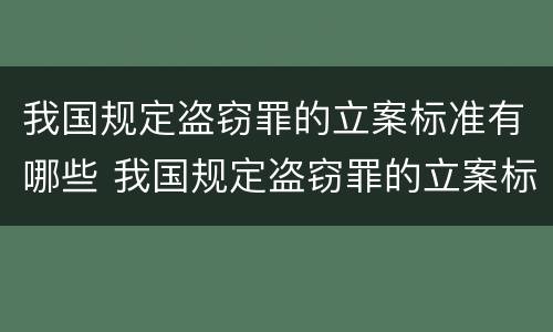 我国规定盗窃罪的立案标准有哪些 我国规定盗窃罪的立案标准有哪些内容