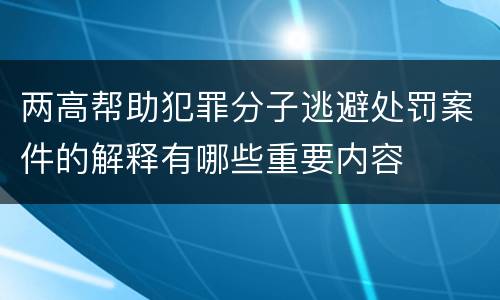 两高帮助犯罪分子逃避处罚案件的解释有哪些重要内容
