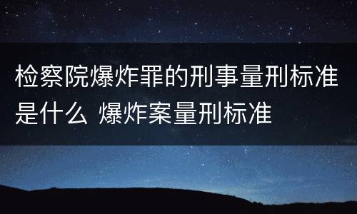 检察院爆炸罪的刑事量刑标准是什么 爆炸案量刑标准