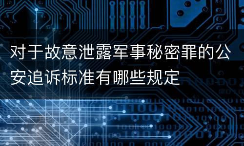 对于故意泄露军事秘密罪的公安追诉标准有哪些规定