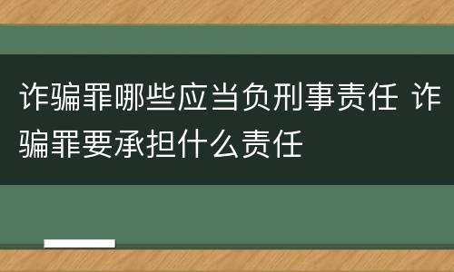 诈骗罪哪些应当负刑事责任 诈骗罪要承担什么责任