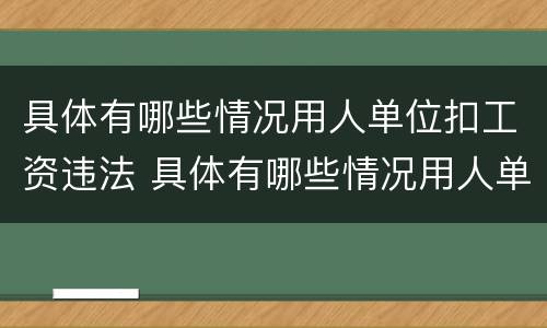 具体有哪些情况用人单位扣工资违法 具体有哪些情况用人单位扣工资违法行为
