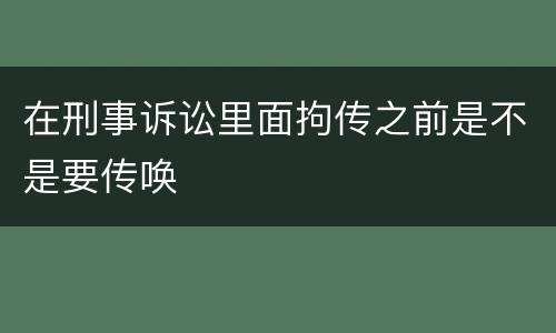 在刑事诉讼里面拘传之前是不是要传唤