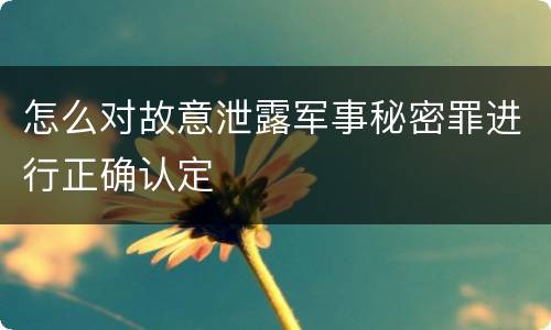 怎么对故意泄露军事秘密罪进行正确认定