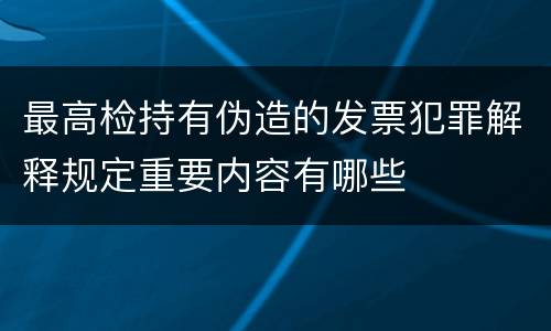 最高检持有伪造的发票犯罪解释规定重要内容有哪些