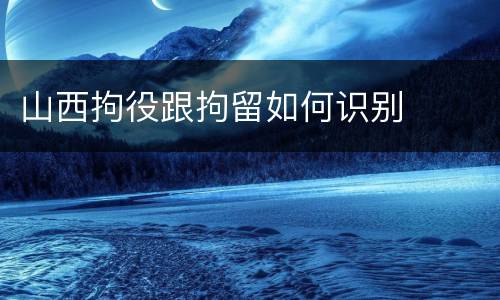 山西拘役跟拘留如何识别