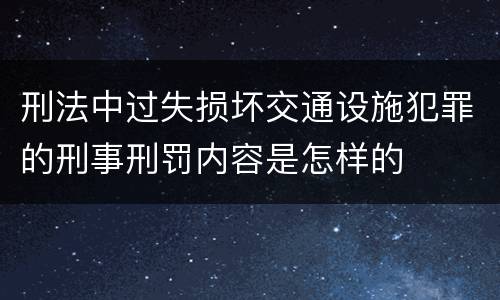刑法中过失损坏交通设施犯罪的刑事刑罚内容是怎样的